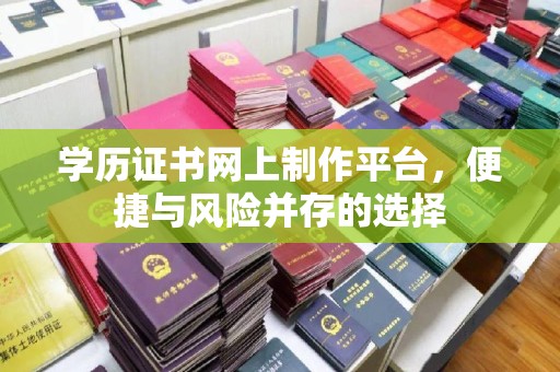 牡丹学历证书网上制作平台，便捷与风险并存的选择